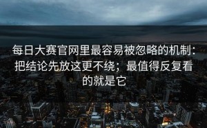 每日大赛官网里最容易被忽略的机制：把结论先放这更不绕；最值得反复看的就是它