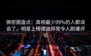 微密圈盘点：真相最少99%的人都误会了，明星上榜理由异常令人刷爆评论