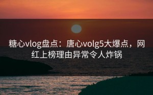 糖心vlog盘点：唐心volg5大爆点，网红上榜理由异常令人炸锅