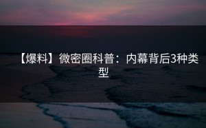 【爆料】微密圈科普：内幕背后3种类型