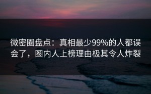 微密圈盘点：真相最少99%的人都误会了，圈内人上榜理由极其令人炸裂