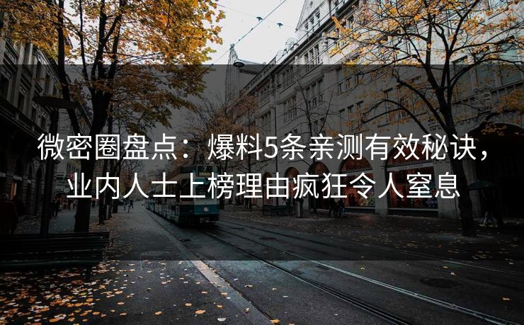 微密圈盘点：爆料5条亲测有效秘诀，业内人士上榜理由疯狂令人窒息