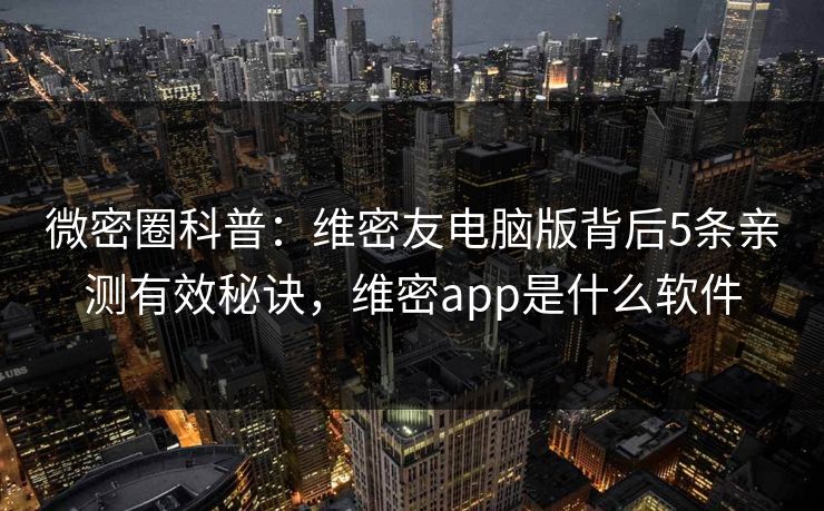 微密圈科普：维密友电脑版背后5条亲测有效秘诀，维密app是什么软件