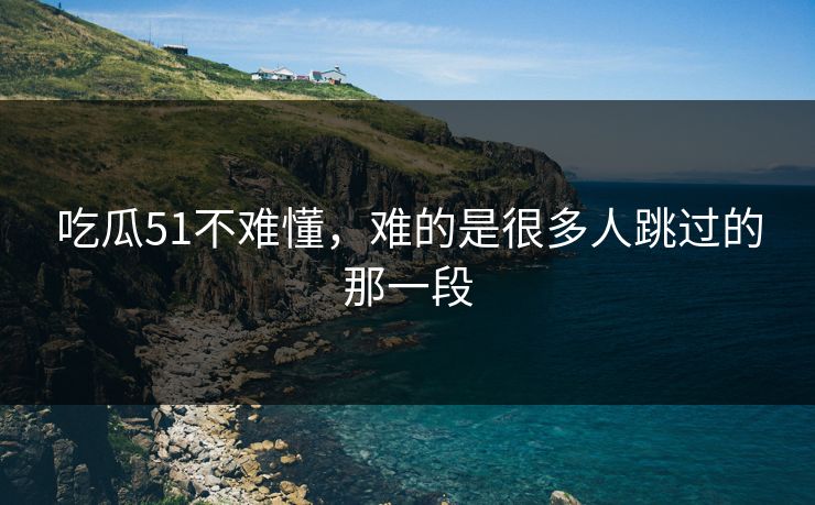 吃瓜51不难懂，难的是很多人跳过的那一段