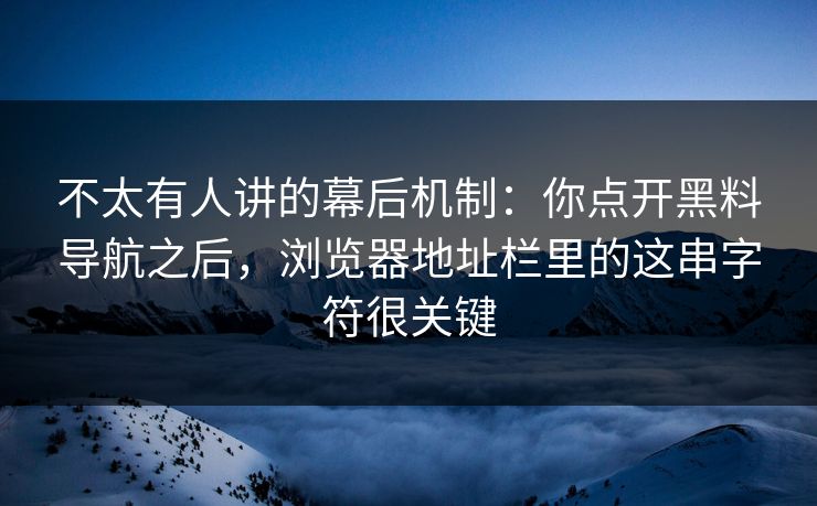 不太有人讲的幕后机制：你点开黑料导航之后，浏览器地址栏里的这串字符很关键