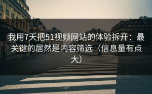 我用7天把51视频网站的体验拆开：最关键的居然是内容筛选（信息量有点大）