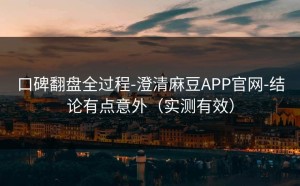 口碑翻盘全过程-澄清麻豆APP官网-结论有点意外（实测有效）