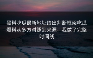 黑料吃瓜最新地址给出判断框架吃瓜爆料从多方对照到来源，我做了完整时间线
