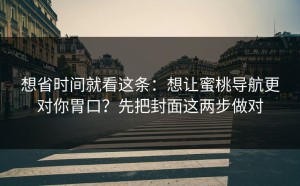 想省时间就看这条：想让蜜桃导航更对你胃口？先把封面这两步做对