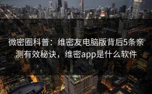 微密圈科普：维密友电脑版背后5条亲测有效秘诀，维密app是什么软件