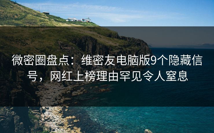 微密圈盘点:维密友电脑版9个隐藏信号,网红上榜理由罕见令人窒息 微密圈盘点:维密友电脑版9个隐藏信号,网红上榜理由罕见令人窒息