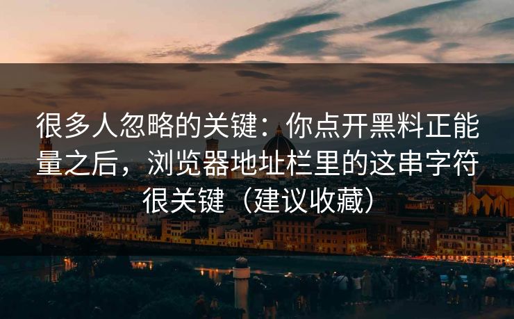 很多人忽略的关键：你点开黑料正能量之后，浏览器地址栏里的这串字符很关键（建议收藏）