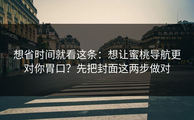 想省时间就看这条:想让蜜桃导航更对你胃口?先把封面这两步做对 想省时间就看这条:想让蜜桃导航更对你胃口?先把封面这两步做对