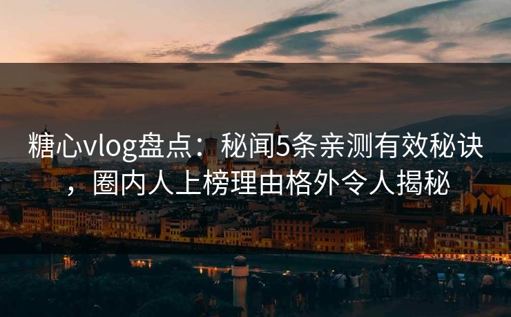 糖心vlog盘点:秘闻5条亲测有效秘诀,圈内人上榜理由格外令人揭秘 糖心vlog盘点:秘闻5条亲测有效秘诀,圈内人上榜理由格外令人揭秘